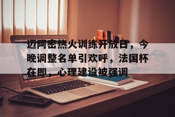 yy易游体育官网-迈阿密热火训练开放日，今晚调整名单引欢呼，法国杯在即，心理建设被强调